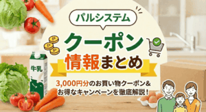 【2026年1月最新】パルシステムのクーポン情報！3,000円特典とキャンペーンまとめ