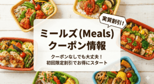 【2026年3月最新】ミールズにクーポンはある？お得情報をお届けします